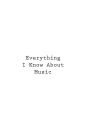 Everything I Know About Music