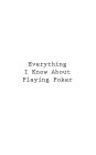 Everything I Know About Playing Poker
