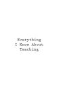 Everything I Know About Teaching
