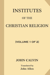 Title: Institutes of the Christian Religion [Volume 1 of 2], Author: John Calvin