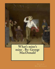 Title: What's mine's mine . By: George MacDonald, Author: George MacDonald