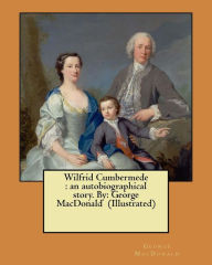 Title: Wilfrid Cumbermede: an autobiographical story. By: George MacDonald (Illustrated), Author: George MacDonald