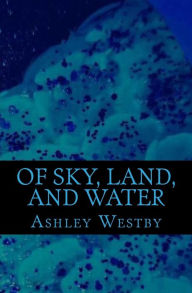 Title: Of Sky, Land, and Water, Author: Ashley Westby