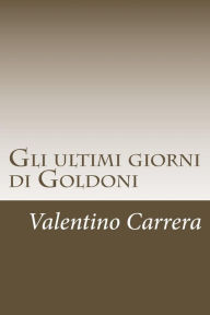 Title: Gli ultimi giorni di Goldoni, Author: Valentino Carrera