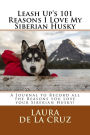 Leash Up's 101 Reasons I Love My Siberian Husky: A Journal to Record all the Reasons you Love your Siberian Husky!