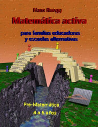 Title: MatemÃ¯Â¿Â½tica activa para familias educadoras y escuelas alternativas: Pre-MatemÃ¯Â¿Â½tica 4 a 6 aÃ¯Â¿Â½os, Author: Hans Ruegg