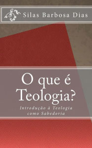 Title: O que é Teologia?: Introdução à Teologia como Sabedoria, Author: Silas Barbosa Dias