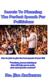 Title: Secrets To Planning The Perfect Speech For Politicians: How To Plan To Give The Best Speech Of Your Life!, Author: Jim Anderson