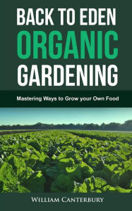 Title: Back to Eden Organic Gardening: Mastering Ways to Grow your Own Food, Author: William Canterbury