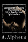 Complete Hypnotism: Mesmerism, Mind-Reading and Spiritualism: How to Hypnotize: Being an Exhaustive and Practical System of Method, Application, and Use
