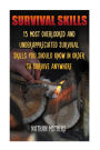Survival Skills: 13 Most Overlooked And Underappreciated Survival Skills You Should Know In Order To Survive Anywhere