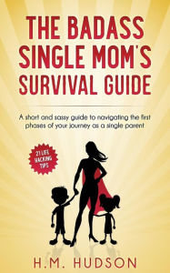 Title: The Badass Single Mom's Survival Guide: 21 Life Hacking Tips, Author: H M Hudson