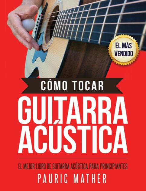 Abolladura Auroch puenting Cómo Tocar Guitarra Acu?stica: El Mejor Libro De Guitarra Acústica Para  Principiantes by Pauric Mather, Paperback | Barnes & Noble®