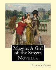 Title: Maggie: A Girl of the Streets By: Stephen Crane: Novella, Author: Stephen Crane