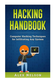 Title: Hacking Handbook: Computer Hacking Techniques for Infiltrating Any System, Author: Alex Nelson