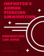 Importer's Armor Piercing Ammunition Disposition Record Book: Extra Large- 151 Pages, 8 1/2