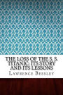The Loss of the S. S. Titanic: Its Story and Its Lessons