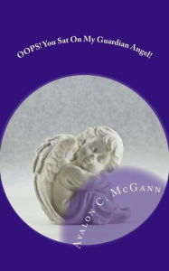 Title: OOPS! You Sat On My Guardian Angel!: Events 'Touched by Angels', Author: Avalon C McGann