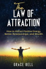 The Law of Attraction: How to Attract Positive Energy, Better Relationships, and Wealth