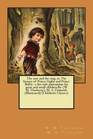 Title: The rose and the ring, or, The history of Prince Giglio and Prince Bulbo: a fire-side pantomime for great and small children.By: (W. M. Thackeray), M. A. Titmarsh. (Illustrated) (Children's Classics), Author: W M Thackeray M a Titmarsh