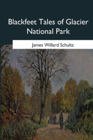 Title: Blackfeet Tales of Glacier National Park, Author: James Willard Schultz