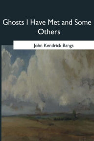 Title: Ghosts I Have Met and Some Others, Author: John Kendrick Bangs