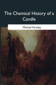 Title: The Chemical History of a Candle, Author: Michael Faraday