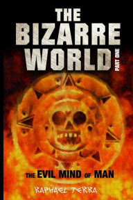 Title: The Bizarre World Part One: The Evil Mind of Man, Author: Raphael Terra