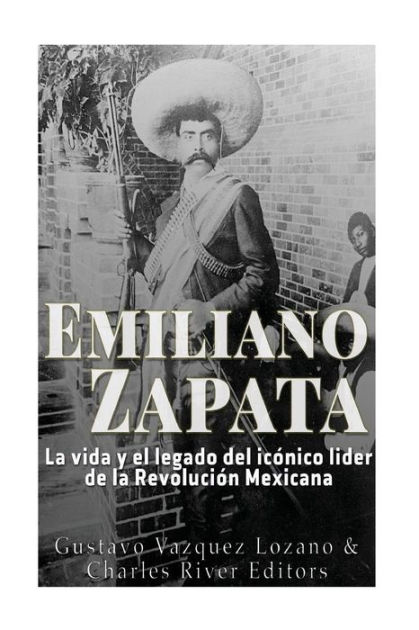 Emiliano Zapata La Vida Y El Legado Del Icónico Líder De La Revolución Mexicana By Gustavo 6640