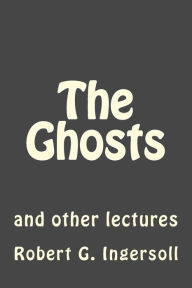 Title: The Ghosts: and other lectures, Author: Robert G. Ingersoll