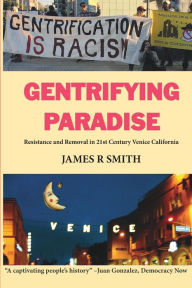 Title: Gentrifying Paradise: Resistance and Removal in 21st Century Venice California, Author: James R Smith