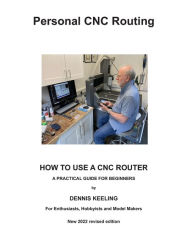 Title: How to use a CNC Router: A practical guide for beginners, Author: Dennis a Keeling