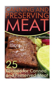 Title: Canning and Preserving Meat: 25 Recipes for Canned and Preserved Meat: (Canning and Preserving Recipes), Author: Martha Williams