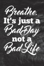 Breathe. It's just a bad day, not a bad life: Writing Journal Lined, Diary, Notebook for Men & Women