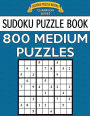 Sudoku Puzzle Book: 800 Medium Puzzles: Single Difficulty Level for No Wasted Puzzles