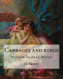 Cabbages and kings. By: O. Henry: William Sydney Porter (September 11, 1862 - June 5, 1910), known by his pen name O. Henry, was an American short story writer.