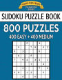 Sudoku Puzzle Book, 800 Puzzles, 400 EASY and 400 MEDIUM: Improve Your Game With This Two Level Book