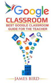 Title: Google Classroom: Best Google Classroom Guide for the Teacher, Author: James Bird