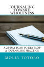 Journaling Toward Wholeness: 28-Day Plan to Develop a Journaling Practice