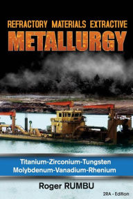 Title: Refractory Materials Extractive Metallurgy: Titanium - Zirconium -Tungsten - Molybdenum - Vanadium - Rhenium, Author: Roger Rumbu
