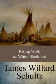 Title: Rising Wolf, the White Blackfoot, Author: James Willard Schultz