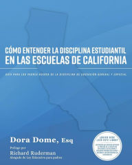 Title: Cómo entender la disciplina estudiantil en las escuelas de California: Guía para los padres acerca de la disciplina de educación general y especial, Author: Dora J Dome