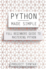 Title: Python Made Simple: Full Beginners Guide To Mastering Python, Author: Project Syntax