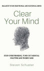 Clear Your Mind: Stop Overthinking, Tune Out Mental Chatter And Worry Less - Balance Your Emotional And Rational Mind