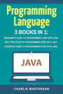 Programming Language: 3 Books in 1: Beginner's Guide + Best Practices + Advanced Guide to Programming Code with Java