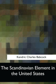Title: The Scandinavian Element in the United States, Author: Kendric Charles Babcock