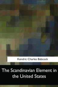 Title: The Scandinavian Element in the United States, Author: Kendric Charles Babcock