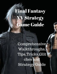 Title: Final Fantasy XV Strategy Game Guide: Comprehensive Walkthroughs,Tips,Tricks,Glitches and Strategy Guide., Author: Karl Berry