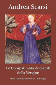 Title: Le Compatibilità Zodiacali della Vergine: Trova L'Anima Gemella Con L'Astrologia, Author: Andrea Scarsi Msc D