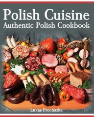 Title: Polish Cuisine: Authentic Polish Cookbook, Author: Lukas Prochazka